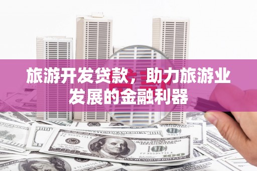 海晏旅游开发贷款，助力旅游业发展的金融利器