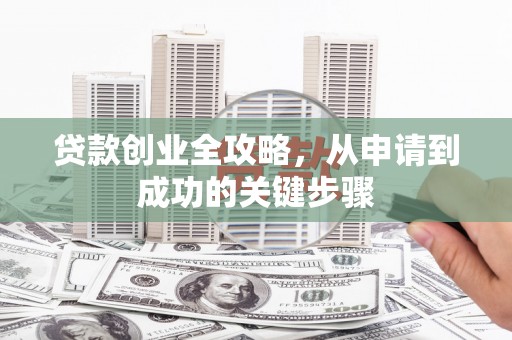海晏贷款创业全攻略，从申请到成功的关键步骤