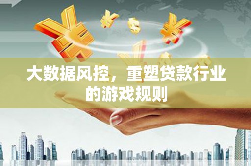 海晏大数据风控，重塑贷款行业的游戏规则