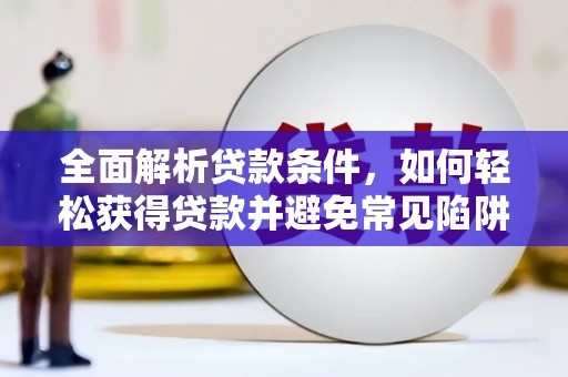 海晏全面解析贷款条件，如何轻松获得贷款并避免常见陷阱
