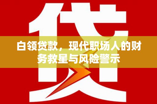 海晏白领贷款，现代职场人的财务救星与风险警示