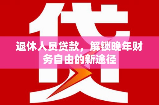 海晏退休人员贷款，解锁晚年财务自由的新途径
