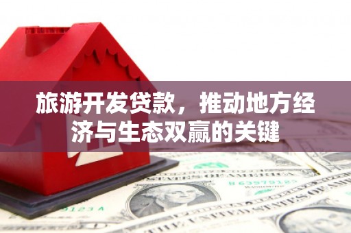海晏旅游开发贷款，推动地方经济与生态双赢的关键