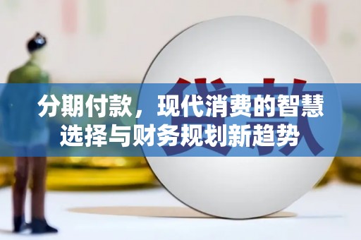 海晏分期付款，现代消费的智慧选择与财务规划新趋势