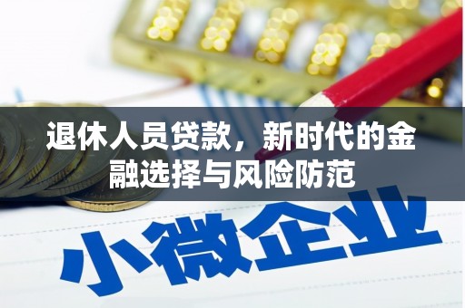 海晏退休人员贷款，新时代的金融选择与风险防范