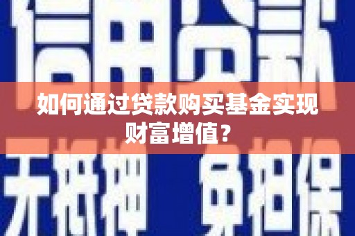 海晏如何通过贷款购买基金实现财富增值？