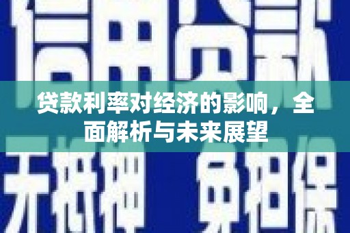 海晏贷款利率对经济的影响，全面解析与未来展望