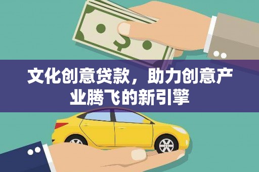 海晏文化创意贷款，助力创意产业腾飞的新引擎