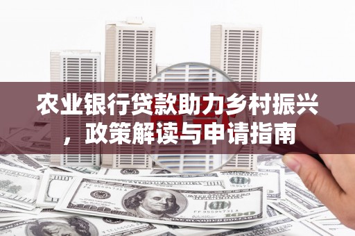海晏农业银行贷款助力乡村振兴，政策解读与申请指南