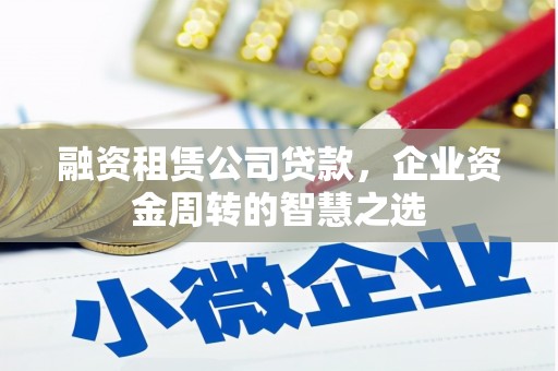 海晏融资租赁公司贷款，企业资金周转的智慧之选