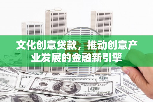 海晏文化创意贷款，推动创意产业发展的金融新引擎