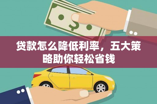 海晏贷款怎么降低利率，五大策略助你轻松省钱