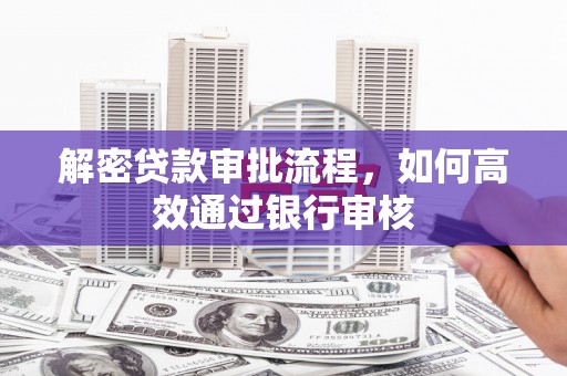 海晏解密贷款审批流程，如何高效通过银行审核