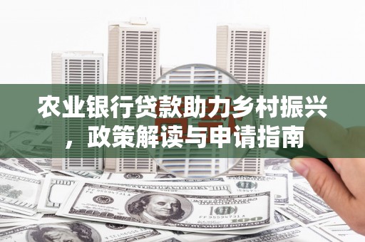 海晏农业银行贷款助力乡村振兴，政策解读与申请指南