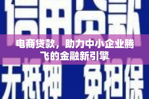 海晏电商贷款，助力中小企业腾飞的金融新引擎