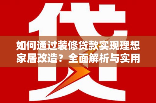 海晏如何通过装修贷款实现理想家居改造？全面解析与实用指南