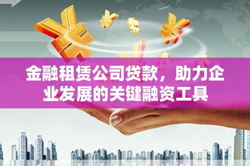 海晏金融租赁公司贷款，助力企业发展的关键融资工具