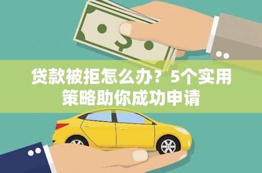 海晏贷款被拒怎么办？5个实用策略助你成功申请