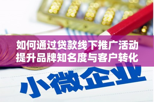 海晏如何通过贷款线下推广活动提升品牌知名度与客户转化率