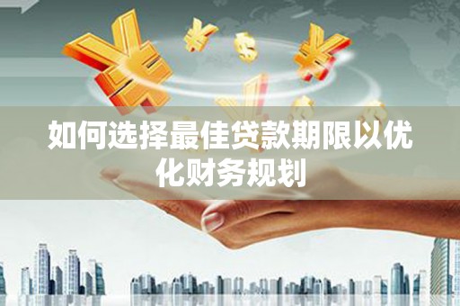 海晏如何选择最佳贷款期限以优化财务规划
