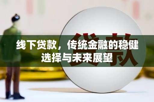 海晏线下贷款，传统金融的稳健选择与未来展望