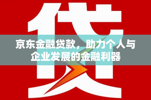 海晏京东金融贷款，助力个人与企业发展的金融利器