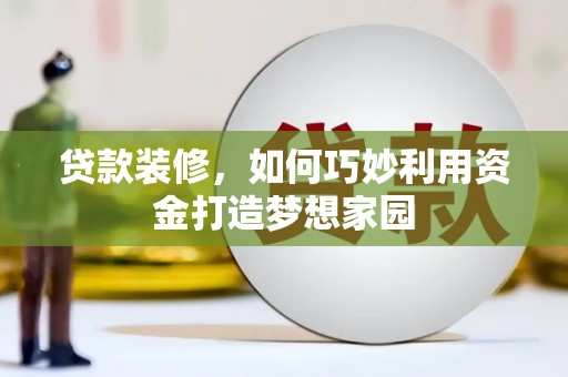 海晏贷款装修，如何巧妙利用资金打造梦想家园
