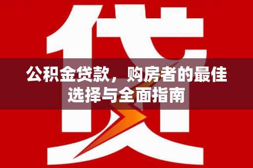海晏公积金贷款，购房者的最佳选择与全面指南