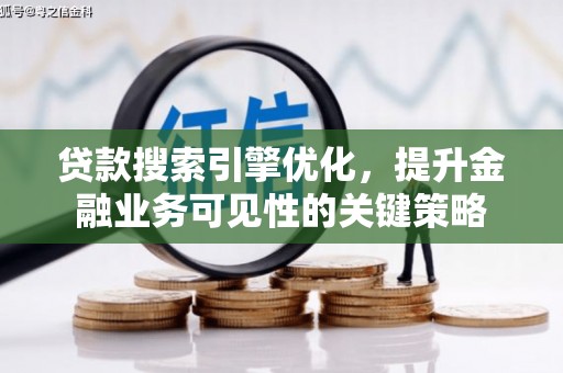 海晏贷款搜索引擎优化，提升金融业务可见性的关键策略