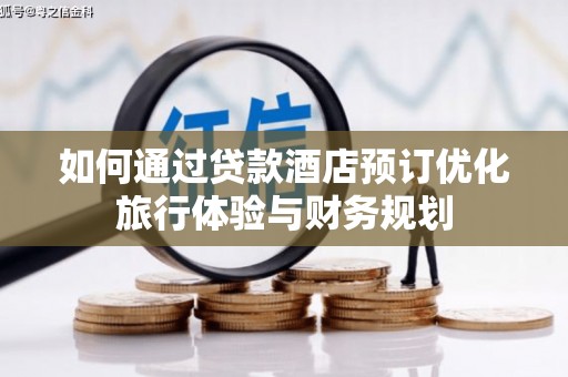 海晏如何通过贷款酒店预订优化旅行体验与财务规划