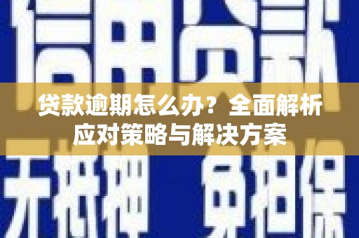 海晏贷款逾期怎么办？全面解析应对策略与解决方案