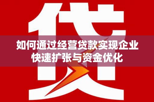 海晏如何通过经营贷款实现企业快速扩张与资金优化