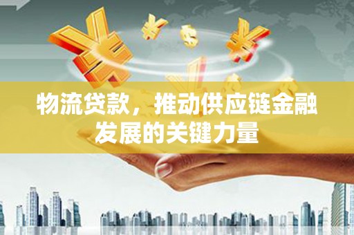 海晏物流贷款，推动供应链金融发展的关键力量
