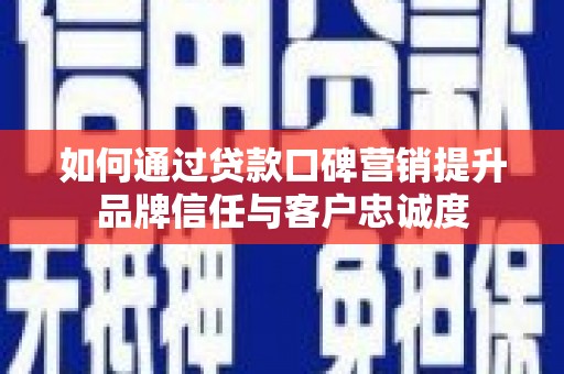 海晏如何通过贷款口碑营销提升品牌信任与客户忠诚度