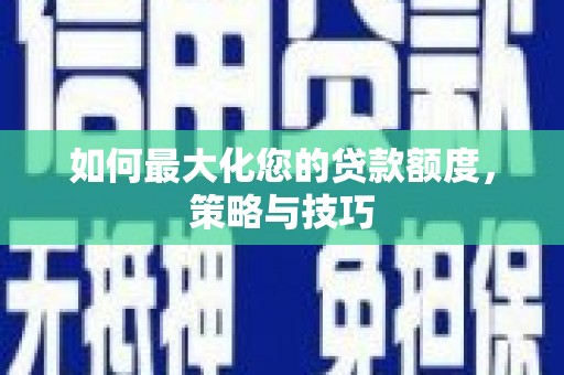 海晏如何最大化您的贷款额度，策略与技巧