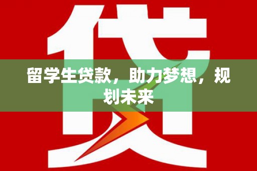 海晏留学生贷款，助力梦想，规划未来