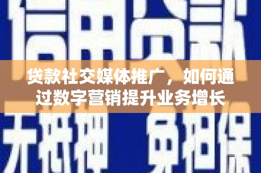 海晏贷款社交媒体推广，如何通过数字营销提升业务增长