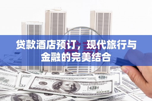 海晏贷款酒店预订，现代旅行与金融的完美结合