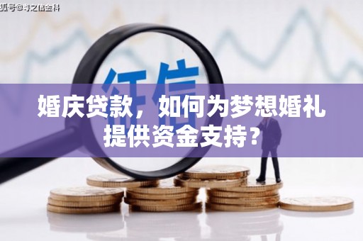 海晏婚庆贷款，如何为梦想婚礼提供资金支持？