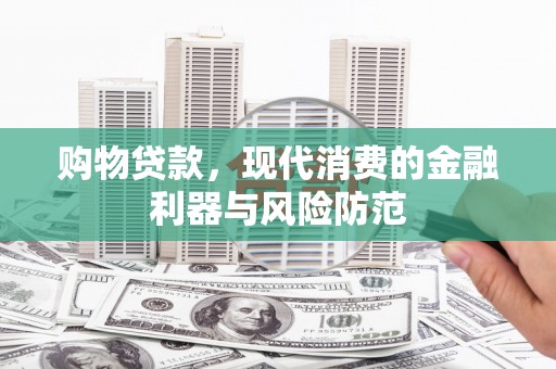 海晏购物贷款，现代消费的金融利器与风险防范