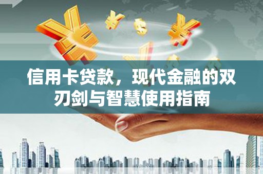 海晏信用卡贷款，现代金融的双刃剑与智慧使用指南