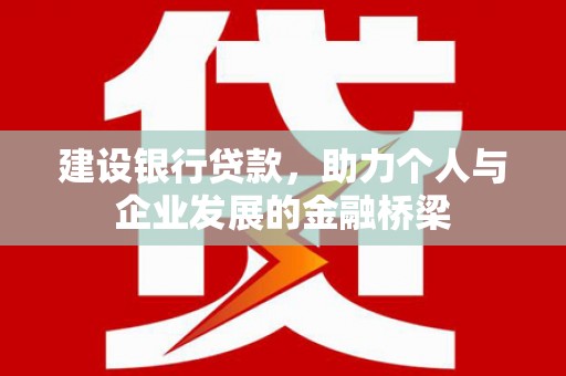 海晏建设银行贷款，助力个人与企业发展的金融桥梁