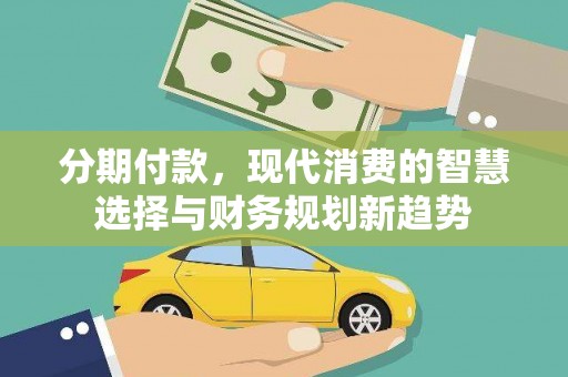 海晏分期付款，现代消费的智慧选择与财务规划新趋势