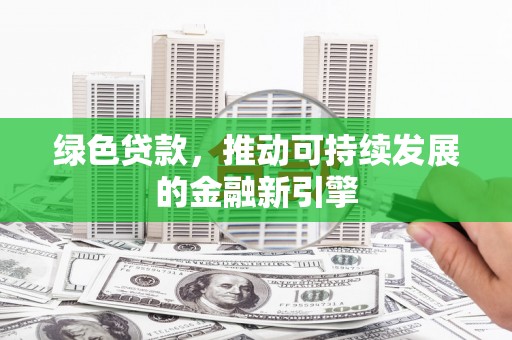 海晏绿色贷款，推动可持续发展的金融新引擎