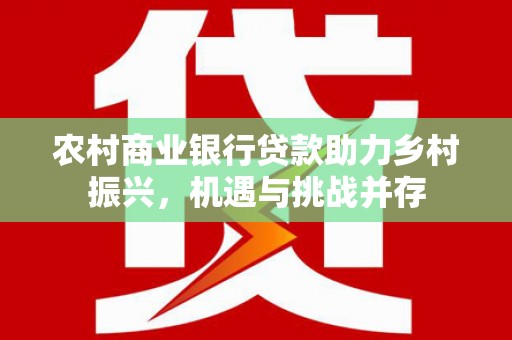 海晏农村商业银行贷款助力乡村振兴，机遇与挑战并存