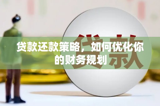 海晏贷款还款策略，如何优化你的财务规划