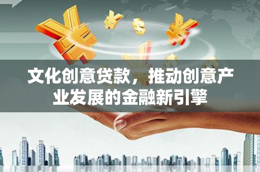 海晏文化创意贷款，推动创意产业发展的金融新引擎