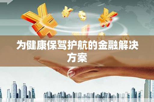海晏为健康保驾护航的金融解决方案