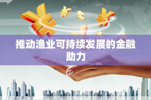 海晏推动渔业可持续发展的金融助力