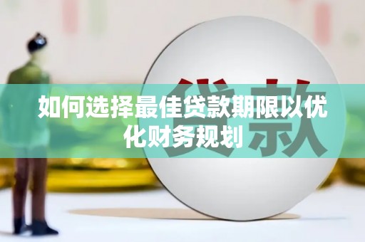 海晏如何选择最佳贷款期限以优化财务规划